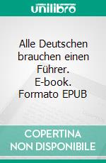 Alle Deutschen brauchen einen Führer. E-book. Formato EPUB ebook