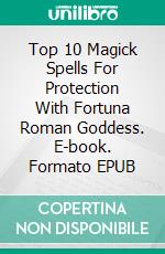 Top 10 Magick Spells For Protection With Fortuna Roman Goddess. E-book. Formato EPUB ebook