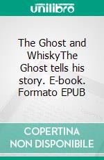 The Ghost and  WhiskyThe Ghost tells his story. E-book. Formato EPUB ebook