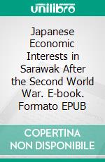 Japanese Economic Interests in Sarawak After the Second World War. E-book. Formato EPUB ebook