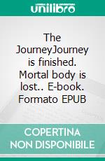 The JourneyJourney is finished. Mortal body is lost.. E-book. Formato EPUB ebook