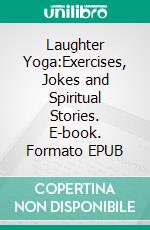Laughter Yoga:Exercises, Jokes and Spiritual Stories. E-book. Formato EPUB ebook