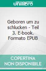 Geboren um zu schlucken - Teil 3. E-book. Formato EPUB