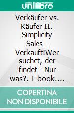 Verkäufer vs. Käufer II. Simplicity Sales - Verkauft!Wer suchet, der findet - Nur was?. E-book. Formato EPUB ebook