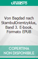 Von Bagdad nach StambulOrientzyklus, Band 3. E-book. Formato EPUB ebook