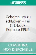 Geboren um zu schlucken - Teil 1. E-book. Formato EPUB