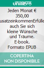 Jeden Monat € 350,00 ZusatzeinkommenErfüllen auch Sie sich kleine Wünsche und Träume. E-book. Formato EPUB ebook