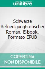 Schwarze BefriedigungErotischer Roman. E-book. Formato EPUB ebook