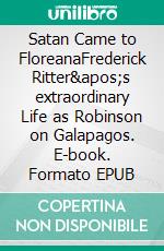 Satan Came to FloreanaFrederick Ritter&apos;s extraordinary Life as Robinson on Galapagos. E-book. Formato EPUB