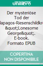 Der mysteriöse Tod der Galapagos-Riesenschildkröte &quot;Lonesome George&quot;. E-book. Formato EPUB ebook