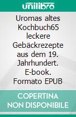 Uromas altes Kochbuch65 leckere Gebäckrezepte aus dem 19. Jahrhundert. E-book. Formato EPUB ebook