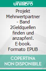 Projekt Mehrwertpartner - Band 2Geldquellen finden und anzapfen!. E-book. Formato EPUB ebook