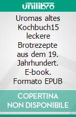 Uromas altes Kochbuch15 leckere Brotrezepte aus dem 19. Jahrhundert. E-book. Formato EPUB ebook di Elske Book