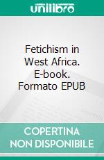 Fetichism in West Africa. E-book. Formato EPUB ebook di Robert Hamill Nassau