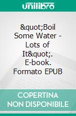 &quot;Boil Some Water - Lots of It&quot;. E-book. Formato EPUB ebook