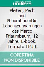 Pleiten, Pech und PflaumbaumDie Lebenserinnerungen des Marco Pflaumbaum, 12 Jahre. E-book. Formato EPUB ebook di Herbert Friedmann