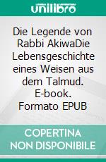 Die Legende von Rabbi AkiwaDie Lebensgeschichte eines Weisen aus dem Talmud. E-book. Formato EPUB ebook