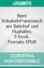 Bien! VokabelnFranzösisch am Bahnhof und Flughafen. E-book. Formato EPUB ebook di Verena Lechner