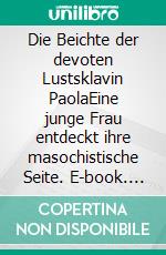 Die Beichte der devoten Lustsklavin PaolaEine junge Frau entdeckt ihre masochistische Seite. E-book. Formato EPUB ebook