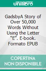 GadsbyA Story of Over 50,000 Words Without Using the Letter “E”. E-book. Formato EPUB ebook