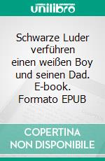 Schwarze Luder verführen einen weißen Boy und seinen Dad. E-book. Formato EPUB ebook