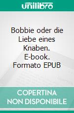 Bobbie oder die Liebe eines Knaben. E-book. Formato EPUB ebook di Hugo Bettauer