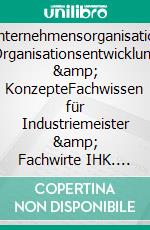 Unternehmensorganisation Organisationsentwicklung & KonzepteFachwissen für Industriemeister & Fachwirte IHK. E-book. Formato EPUB ebook di Jörg P. Ritter