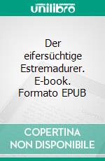 Der eifersüchtige Estremadurer. E-book. Formato EPUB ebook