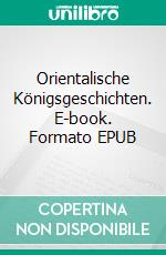 Orientalische Königsgeschichten. E-book. Formato EPUB