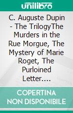 C. Auguste Dupin - The TrilogyThe Murders in the Rue Morgue, The Mystery of Marie Roget, The Purloined Letter. E-book. Formato EPUB ebook