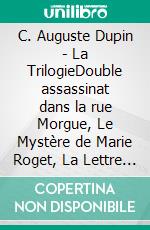 C. Auguste Dupin - La TrilogieDouble assassinat dans la rue Morgue, Le Mystère de Marie Roget, La Lettre volée. E-book. Formato EPUB ebook