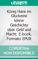 König Hans im Glückeine kleine Geschichte über Geld und Macht. E-book. Formato EPUB ebook