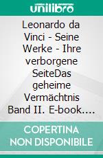 Leonardo da Vinci - Seine Werke - Ihre verborgene SeiteDas geheime Vermächtnis Band II. E-book. Formato EPUB ebook di Merlino Menzel