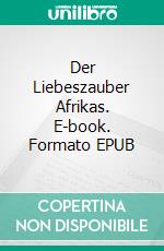 Der Liebeszauber Afrikas. E-book. Formato EPUB ebook