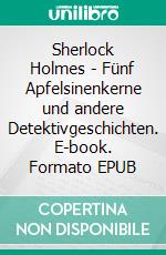 Sherlock Holmes - Fünf Apfelsinenkerne und andere Detektivgeschichten. E-book. Formato EPUB ebook