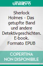 Sherlock Holmes - Das getupfte Band und andere Detektivgeschichten. E-book. Formato EPUB ebook di Arthur Conan Doyle