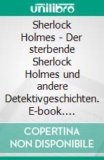 Sherlock Holmes - Der sterbende Sherlock Holmes und andere Detektivgeschichten. E-book. Formato EPUB ebook di Arthur Conan Doyle