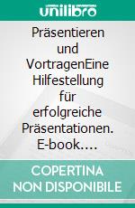 Präsentieren und VortragenEine Hilfestellung für erfolgreiche Präsentationen. E-book. Formato EPUB ebook di Jörg P. Ritter