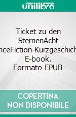 Ticket zu den SternenAcht ScienceFiction-Kurzgeschichten. E-book. Formato EPUB ebook di Anja Buchmann