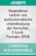 Staatsdiener rauben uns ausSystematische Unterdrückung der Herrscher. E-book. Formato EPUB ebook di Axel Bellach