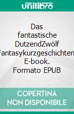 Das fantastische DutzendZwölf Fantasykurzgeschichten. E-book. Formato EPUB ebook di Anja Buchmann