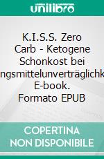 K.I.S.S. Zero Carb - Ketogene Schonkost bei Nahrungsmittelunverträglichkeiten. E-book. Formato EPUB ebook