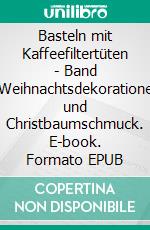 Basteln mit Kaffeefiltertüten - Band 9Weihnachtsdekorationen und Christbaumschmuck. E-book. Formato EPUB ebook