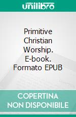 Primitive Christian Worship. E-book. Formato EPUB ebook di James Endell Tyler