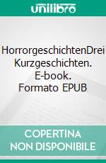 HorrorgeschichtenDrei Kurzgeschichten. E-book. Formato EPUB ebook