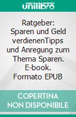Ratgeber: Sparen und Geld verdienenTipps und Anregung zum Thema Sparen. E-book. Formato EPUB ebook