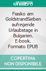 Fiasko am GoldstrandSieben aufregende Urlaubstage in Bulgarien. E-book. Formato EPUB ebook di Anneliese Werner