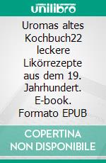 Uromas altes Kochbuch22 leckere Likörrezepte aus dem 19. Jahrhundert. E-book. Formato EPUB ebook