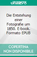 Die Entstehung einer Fotografie um 1850. E-book. Formato EPUB ebook di Stephan Doeve