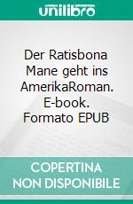 Der Ratisbona Mane geht ins AmerikaRoman. E-book. Formato EPUB